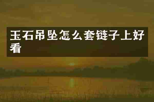 玉石吊坠怎么套链子上好看