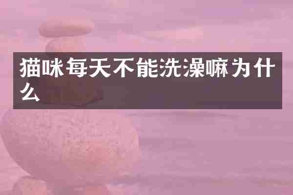 猫咪每天不能洗澡嘛为什么