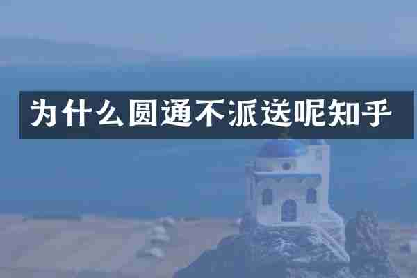 为什么圆通不派送呢知乎