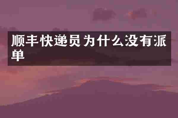 顺丰快递员为什么没有派单