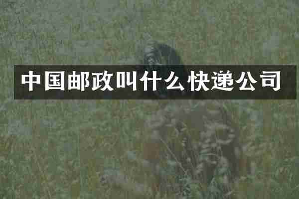 中国邮政叫什么快递公司