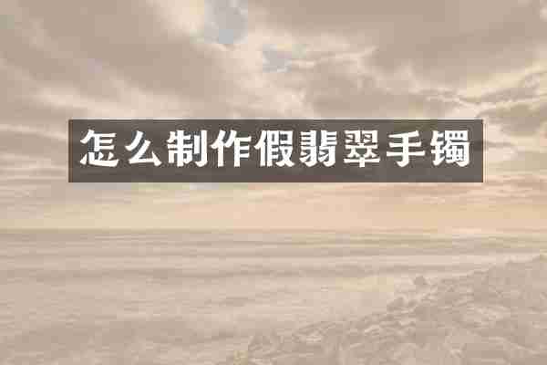 怎么制作假翡翠手镯