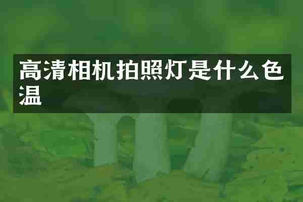 高清相机拍照灯是什么色温