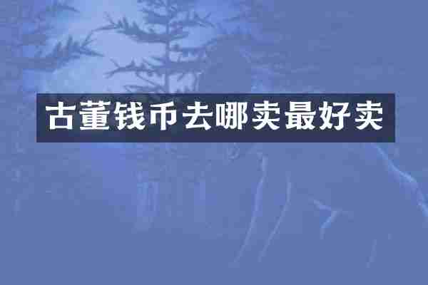 古董钱币去哪卖最好卖