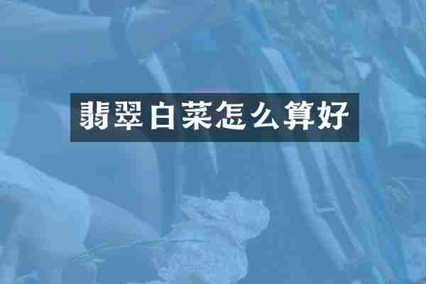 翡翠白菜怎么算好