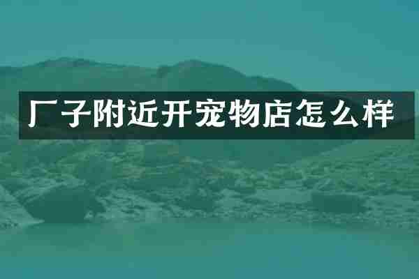 厂子附近开宠物店怎么样
