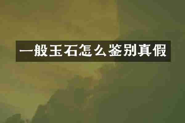 一般玉石怎么鉴别真假