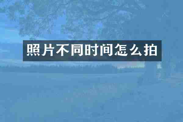 照片不同时间怎么拍