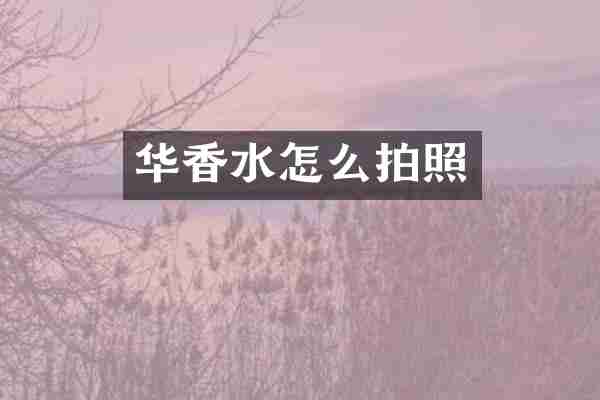 华香水怎么拍照