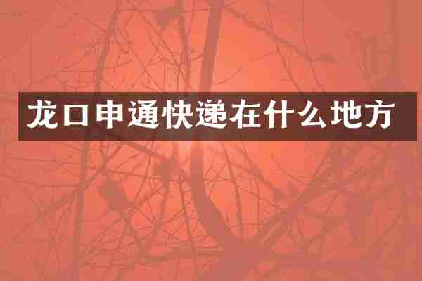 龙口申通快递在什么地方