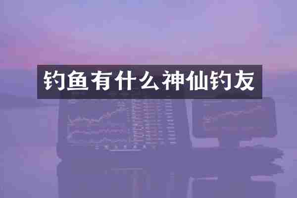 钓鱼有什么神仙钓友