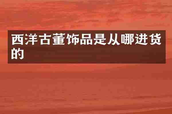 西洋古董饰品是从哪进货的