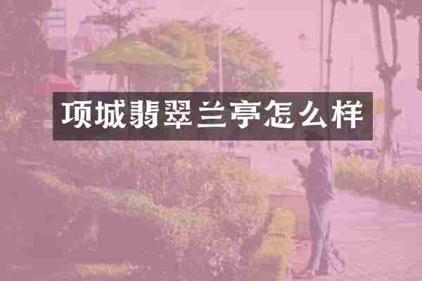 项城翡翠兰亭怎么样