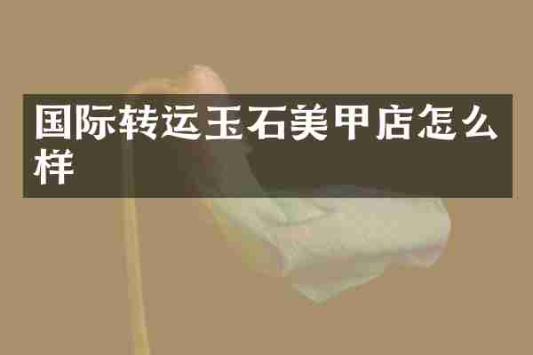 国际转运玉石美甲店怎么样
