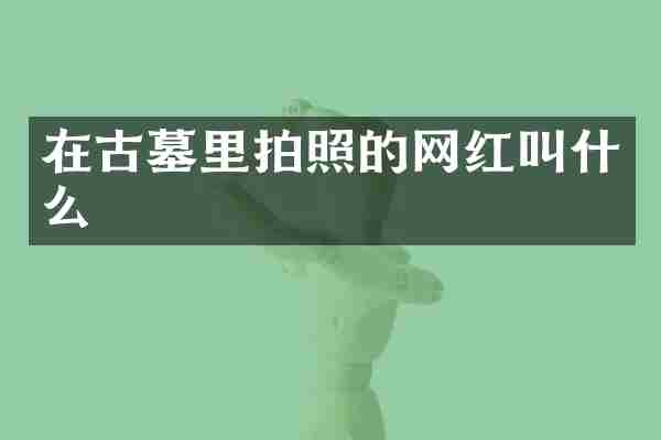 在古墓里拍照的网红叫什么