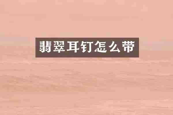 翡翠耳钉怎么带
