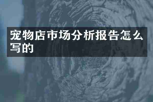 宠物店市场分析报告怎么写的