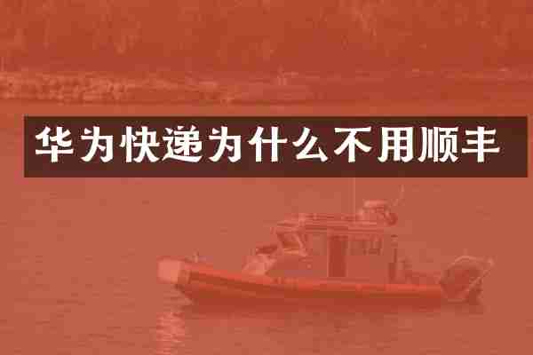 华为快递为什么不用顺丰