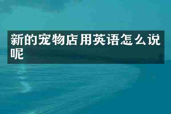 新的宠物店用英语怎么说呢