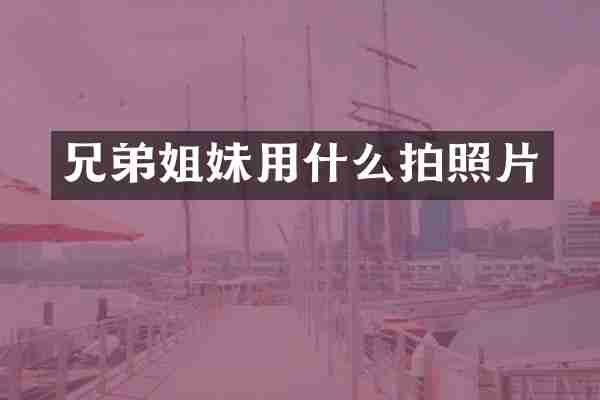 兄弟姐妹用什么拍照片