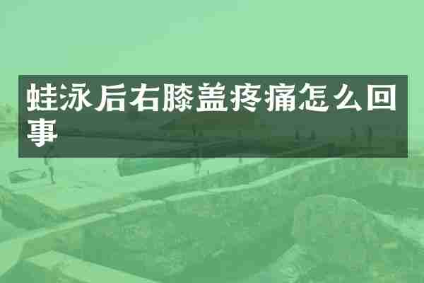 蛙泳后右膝盖疼痛怎么回事