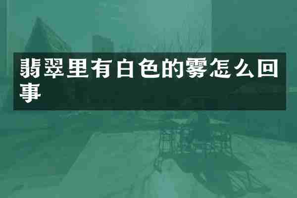 翡翠里有白色的雾怎么回事