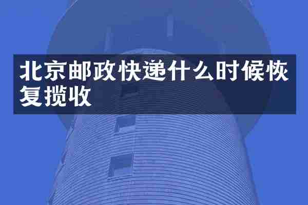 北京邮政快递什么时候恢复揽收