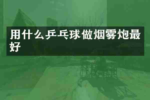 用什么乒乓球做烟雾炮最好