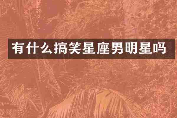 有什么搞笑星座男明星吗