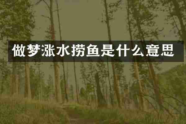 做梦涨水捞鱼是什么意思