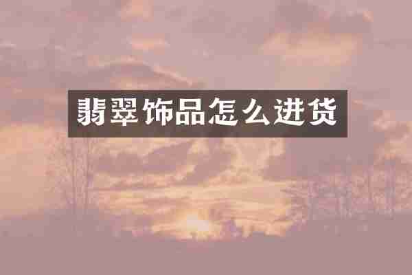 翡翠饰品怎么进货