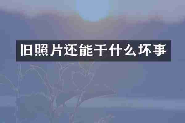 旧照片还能干什么坏事