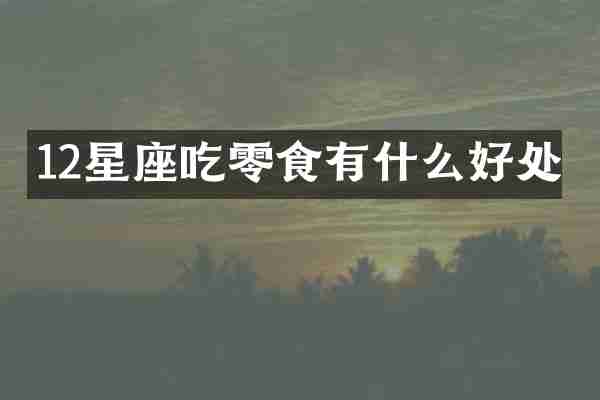 12星座吃零食有什么好处
