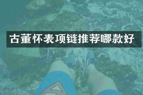 古董怀表项链推荐哪款好