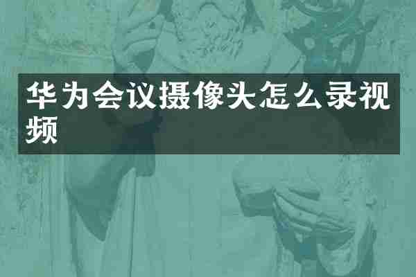 华为会议摄像头怎么录视频