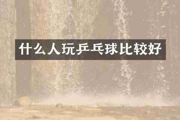 什么人玩乒乓球比较好