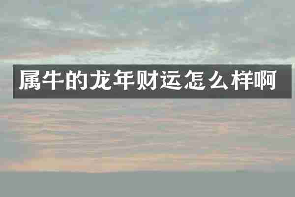 属牛的龙年财运怎么样啊