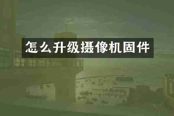 怎么升级摄像机固件