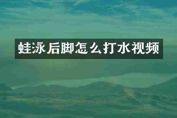 蛙泳后脚怎么打水视频