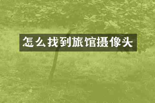怎么找到旅馆摄像头