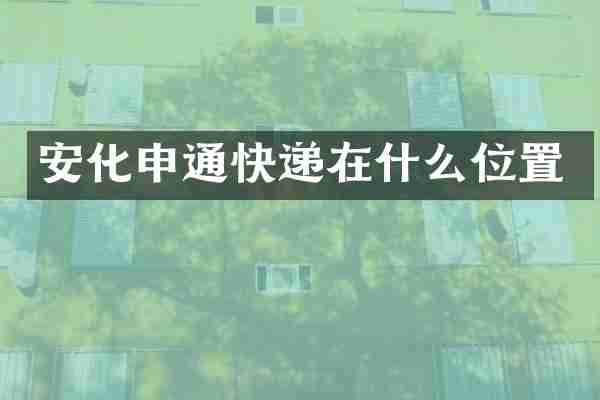 安化申通快递在什么位置
