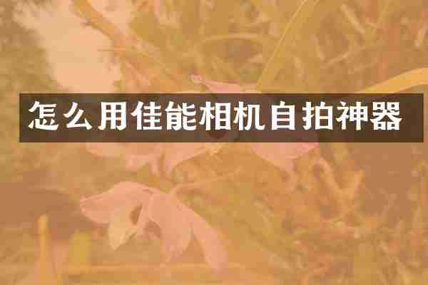 怎么用佳能相机自拍神器