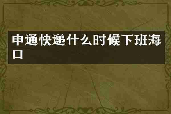 申通快递什么时候下班海口