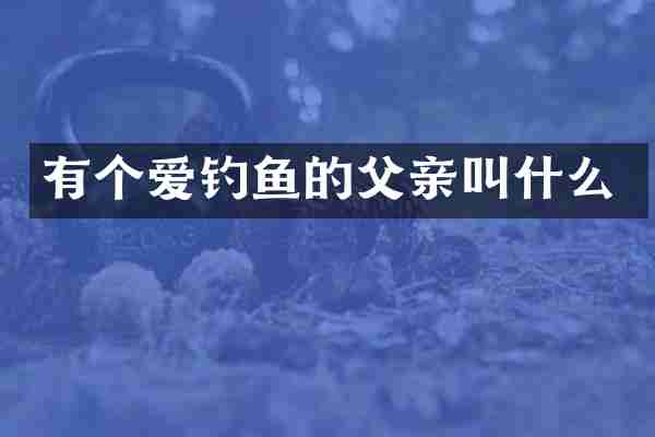 有个爱钓鱼的父亲叫什么