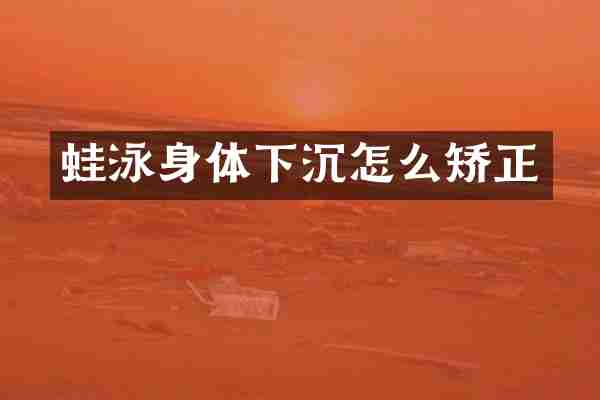 蛙泳身体下沉怎么矫正