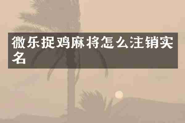 微乐捉鸡麻将怎么注销实名