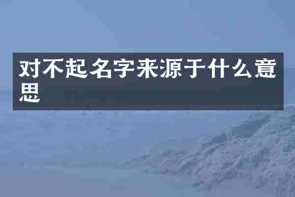 对不起名字来源于什么意思