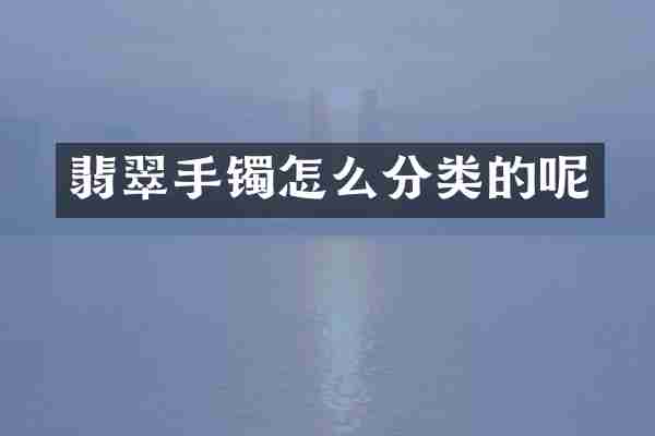 翡翠手镯怎么分类的呢