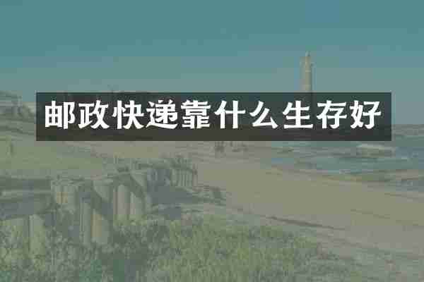 邮政快递靠什么生存好