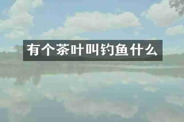 有个茶叶叫钓鱼什么